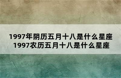 1997年阴历五月十八是什么星座 1997农历五月十八是什么星座